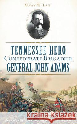 Tennessee Hero Confederate Brigadier General John Adams Bryan W. Lane Foreword By Eric a. Jacobson Ceo 9781540225665 History Press Library Editions - książka