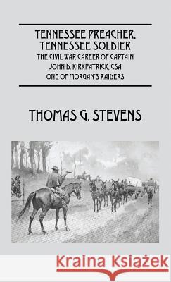 Tennessee Preacher, Tennessee Soldier: The Civil War Career of Captain John D. Kirkpatrick, CSA One of Morgan's Raiders Stevens, Thomas G. 9781432798840 Outskirts Press - książka