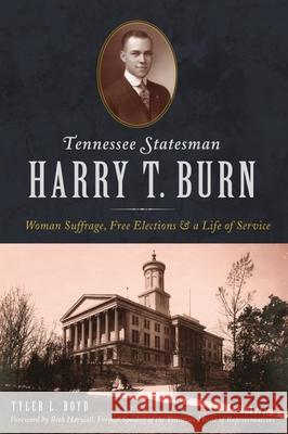 Tennessee Statesman Harry T. Burn: Woman Suffrage, Free Elections and a Life of Service Tyler Boyd 9781467143189 History Press - książka