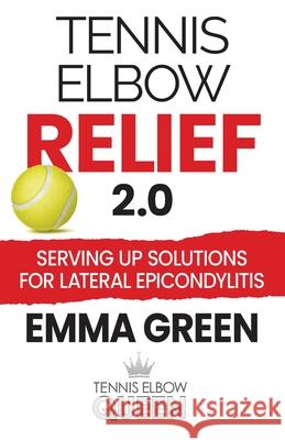 Tennis Elbow Relief 2.0: Serving up solutions for lateral epicondylitis Emma Green 9781736846032 Emma Green Programs - książka