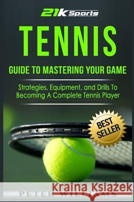 Tennis: Guide to Mastering Your Game- Strategies, Equipment, and Drills To Becoming a Complete Tennis Player Williams, Peter 9781540319401 Createspace Independent Publishing Platform - książka