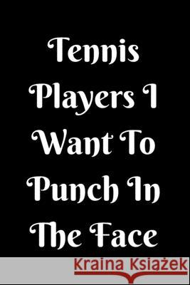 Tennis Players I Want To Punch In The Face Start Not 9781657441194 Independently Published - książka