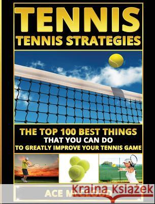Tennis: Tennis Strategies: The Top 100 Best Things That You Can Do To Greatly Improve Your Tennis Game Ace McCloud 9781640484535 Pro Mastery Publishing - książka