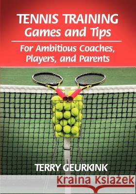 Tennis Training Games and Tips for Ambitious Coaches, Players, and Parents Terry Geurkink 9780980223798 Sugar River Press - książka