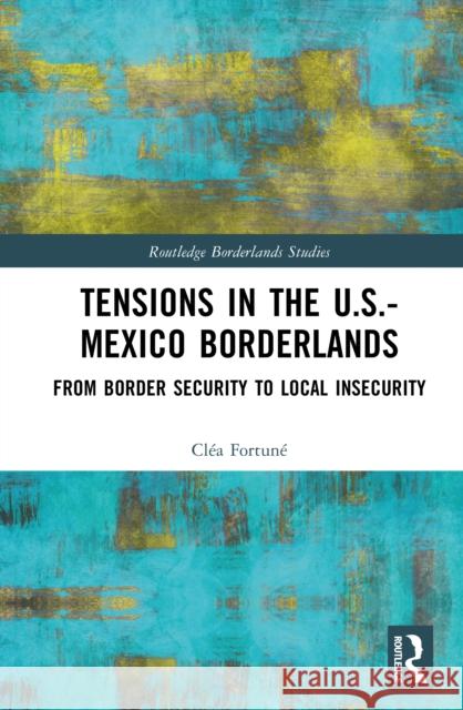 Tensions in the U.S.-Mexico Borderlands: From Border Security to Local Insecurity Clea Fortune 9781032791678 Routledge - książka
