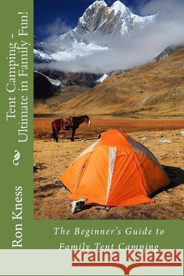 Tent Camping - Ultimate in Family Fun!: The Beginner's Guide to Family Tent Camping MR Ron Kness 9781500243326 Createspace - książka