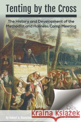 Tenting by the Cross: The History and Development of the Methodist and Holiness Camp Meeting Robert a. Danielson 9781621718659 First Fruits Press - książka