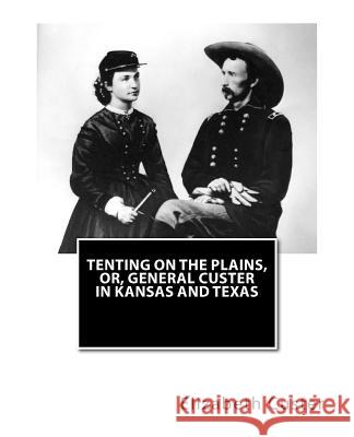 Tenting on the Plains, or, General Custer in Kansas and Texas Custer, Elizabeth B. 9781463515249 Createspace - książka