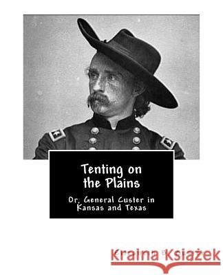 Tenting on the Plains: Or, General Custer in Kansas and Texas Elizabeth B. Custer 9781463523114 Createspace Independent Publishing Platform - książka