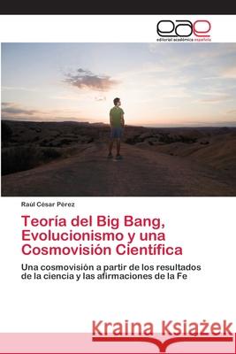 Teoría del Big Bang, Evolucionismo y una Cosmovisión Científica Pérez, Raúl César 9783659074899 Editorial Academica Espanola - książka