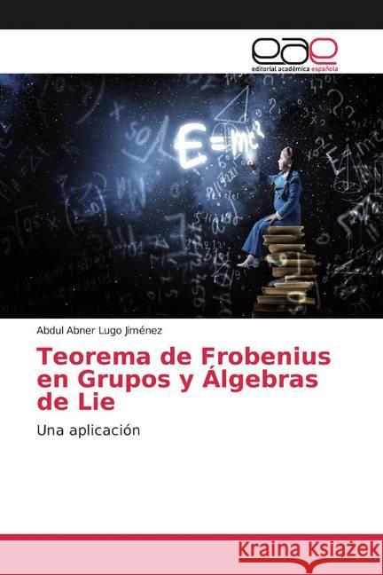 Teorema de Frobenius en Grupos y Álgebras de Lie : Una aplicación Lugo Jiménez, Abdul Abner 9786139438037 Editorial Académica Española - książka