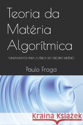 Teoria da Matéria Algorítmica: Fundamentos Para a Física Do Terceiro Milênio Fraga, Paulo 9786500583915 Ed. Do Autor - książka