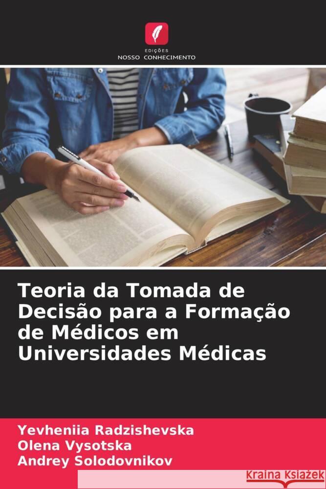 Teoria da Tomada de Decisão para a Formação de Médicos em Universidades Médicas Radzishevska, Yevheniia, Vysotska, Olena, Solodovnikov, Andrey 9786205547977 Edições Nosso Conhecimento - książka