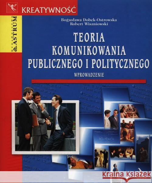 Teoria komunikowania publicznego i politycznego Dobek-Ostrowska Bogusława Wiszniowski Robert 9788372490926 Astrum - książka