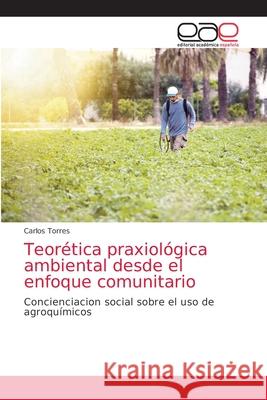 Teorética praxiológica ambiental desde el enfoque comunitario Carlos Torres 9786200418630 Editorial Academica Espanola - książka