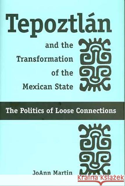 Tepoztlán and the Transformation of the Mexican State: The Politics of Loose Connections Martin, Joann 9780816524433 University of Arizona Press - książka