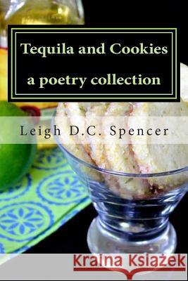 Tequila and Cookies: A Poetry Collection Leigh D. C. Spencer 9781494915612 Createspace - książka