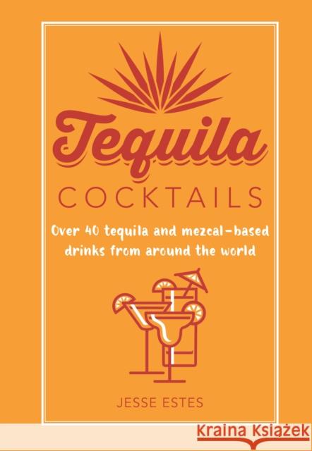 Tequila Cocktails: Over 40 Tequila and Mezcal-Based Drinks from Around the World Jesse Estes 9781788795050 Ryland, Peters & Small Ltd - książka