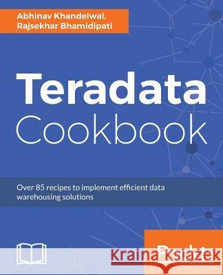 Teradata Cookbook Abhinav Khandelwal Rajsekhar Bhamidipati 9781787280786 Packt Publishing - książka