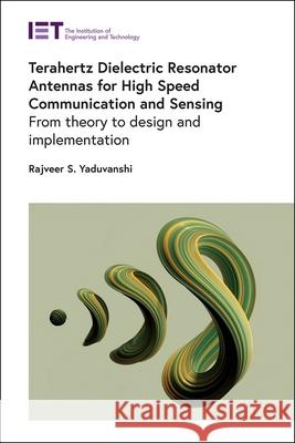 Terahertz Dielectric Resonator Antennas for High Speed Communication and Sensing: From Theory to Design and Implementation Rajveer S. Yaduvanshi 9781839533556 Institution of Engineering & Technology - książka
