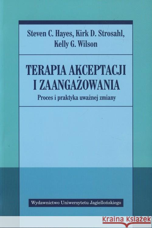 Terapia akceptacji i zaangażowania Hayes Steven C. Strosahl Kirk D. Wilson Kelly G. 9788323335214 Wydawnictwo Uniwersytetu Jagiellońskiego - książka