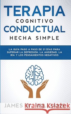 Terapia cognitivo conductual: La guía paso a paso de 21 días para superar la depresión, la ansiedad, la ira y los pensamientos negativos W. Williams, James 9781953036629 SD Publishing LLC - książka