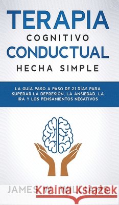 Terapia cognitivo conductual: La guía paso a paso de 21 días para superar la depresión, la ansiedad, la ira y los pensamientos negativos W. Williams, James 9781953036636 SD Publishing LLC - książka