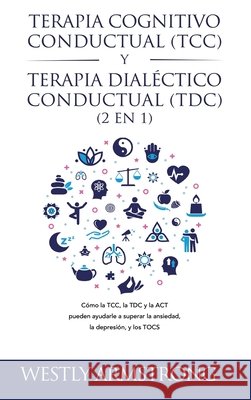 Terapia cognitivo-conductual (TCC) y terapia dialéctico-conductual (TDC) 2 en 1: Cómo la TCC, la TDC y la ACT pueden ayudarle a superar la ansiedad, l Armstrong, Wesley 9781801342568 Devon House Press - książka