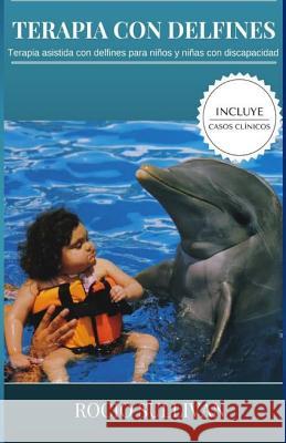 Terapia Con Delfines: Terapia asistida con Delfines para niños y niñas con discapacidad Sullivan, Rocio 9781981229512 Createspace Independent Publishing Platform - książka