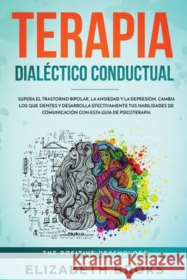 Terapia Dialéctico Conductual: Supera el Trastorno Bipolar, la Ansiedad y la Depresión, Cambia los que Sientes y Desarrolla Efectivamente tus Habilid Elizabeth, Broks 9781951595944 Create Your Reality - książka