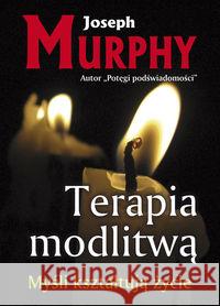 Terapia modlitwą. Myśli kształtują życie Murphy Joseph 9788360528761 Kos - książka