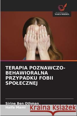 TERAPIA POZNAWCZO-BEHAWIORALNA PRZYPADKU FOBII SPOLECZNEJ Ben Othman, Sirine, MAMI, Haifa 9786209370779 Wydawnictwo Nasza Wiedza - książka