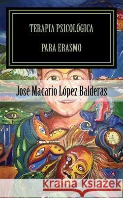 Terapia psicologica para Erasmo: Una historia de claustrofobia humana José Macario López Balderas, Magally Martínez Reyes 9781539896371 Createspace Independent Publishing Platform - książka