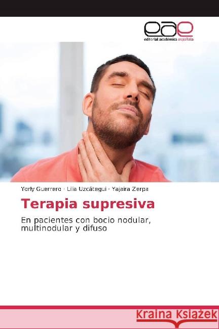 Terapia supresiva : En pacientes con bocio nodular, multinodular y difuso Guerrero, Yorly; Uzcátegui, Lilia; Zerpa, Yajaira 9783659653629 Editorial Académica Española - książka