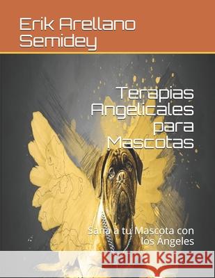 Terapias Angelicales para Mascotas: Sana a tu Mascota con los Ángeles Arellano Semidey, Erik Ramón 9781697681079 Independently Published - książka