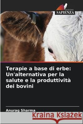 Terapie a base di erbe: Un'alternativa per la salute e la produttivit? dei bovini Anurag Sharma 9786207619931 Edizioni Sapienza - książka