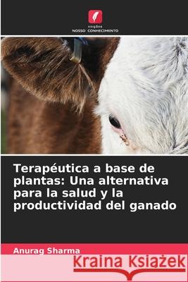 Terap?utica a base de plantas: Una alternativa para la salud y la productividad del ganado Anurag Sharma 9786207619917 Edicoes Nosso Conhecimento - książka