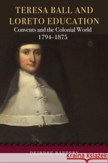 Teresa Ball and Loreto Education: Convents and the Colonial World, 1794-1875 Deirdre Raftery 9781846829765 Four Courts Press - książka