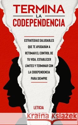 Termina la codependencia: Estrategias saludables que te ayudarán a retomar el control de tu vida, establecer límites y terminar con la codepende Caballero, Leticia 9783991040323 Crecimiento de Autoayuda - książka