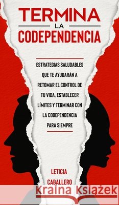 Termina la codependencia: Estrategias saludables que te ayudarán a retomar el control de tu vida, establecer límites y terminar con la codepende Caballero, Leticia 9783991040330 Crecimiento de Autoayuda - książka