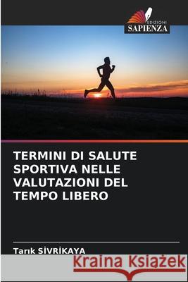TERMINI DI SALUTE SPORTIVA NELLE VALUTAZIONI DEL TEMPO LIBERO SIVRIKAYA, Tarik 9786209248832 Edizioni Sapienza - książka