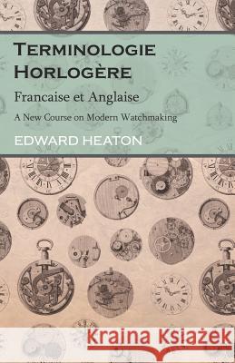 Terminologie Horlogère - Francaise et Anglaise - A New Course on Modern Watchmaking Edward Heaton 9781528705790 Read Books - książka