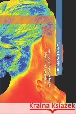 Termografía aplicada a la Medicina Integrativa Rodriguez, Pedro 9798370170119 Independently Published - książka