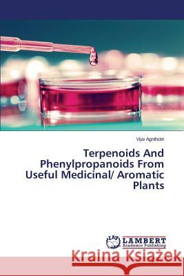 Terpenoids And Phenylpropanoids From Useful Medicinal/ Aromatic Plants Agnihotri Vijai 9783659477836 LAP Lambert Academic Publishing - książka