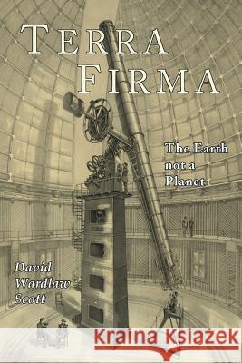 Terra Firma: The Earth Not a Planet, Proved from Scripture, Reason, and Fact David Wardlaw Scott 9781684221288 Martino Fine Books - książka