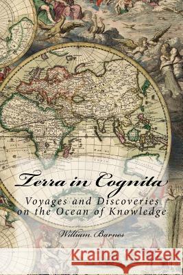 Terra in Cognita: Voyages and Discoveries on the Ocean of Knowledge William Barnes 9781507600207 Createspace - książka