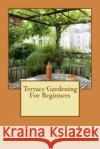 Terrace Gardening For Beginners Reinhardt, Gail 9781533161581 Createspace Independent Publishing Platform