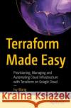 Terraform Made Easy: Provisioning, Managing and Automating Cloud Infrastructure with Terraform on Google Cloud Ivy Wang 9798868810091 Springer-Verlag Berlin and Heidelberg GmbH & 