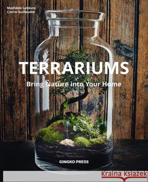 Terrariums: Bring Nature Into Your Home Lelievre, Mathilde 9781584237136 Gingko Press - książka