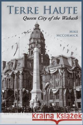 Terre Haute: Queen City of the Wabash Mike McCormick 9781589730953 Arcadia Publishing (SC) - książka